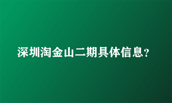 深圳淘金山二期具体信息？