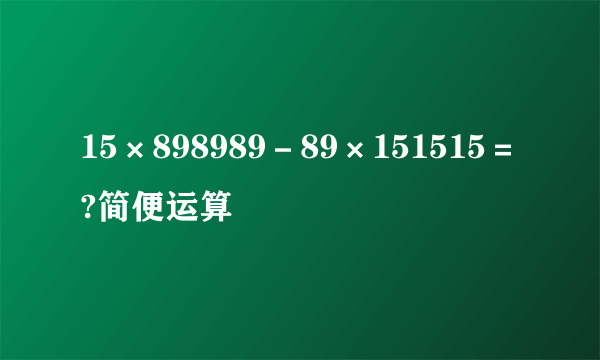 15×898989－89×151515＝?简便运算