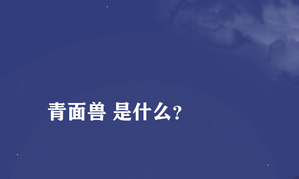 
青面兽 是什么？

