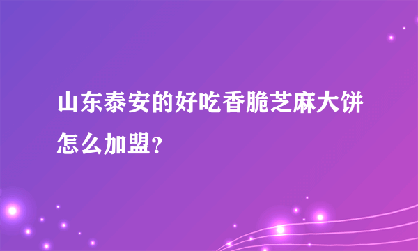 山东泰安的好吃香脆芝麻大饼怎么加盟？