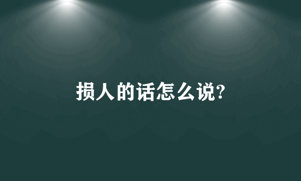 损人的话怎么说?