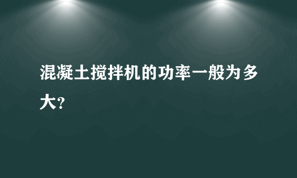 混凝土搅拌机的功率一般为多大？