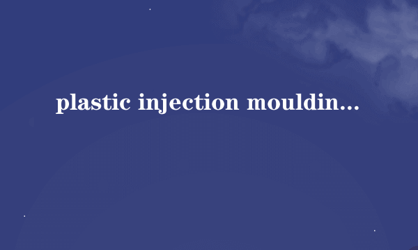 plastic injection moulding是什么意思