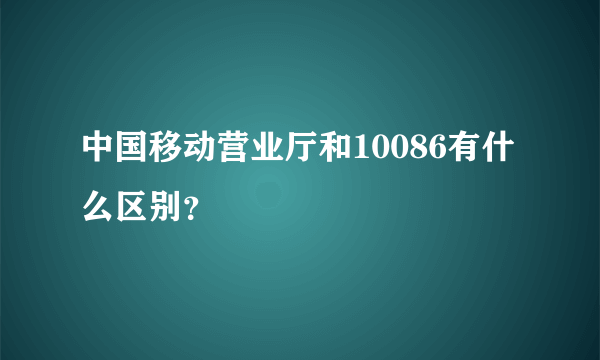 中国移动营业厅和10086有什么区别？