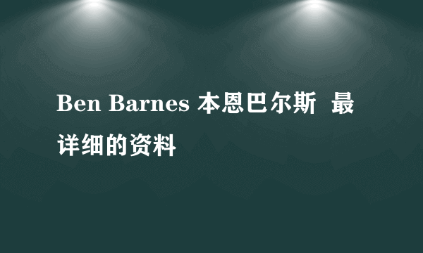 Ben Barnes 本恩巴尔斯  最详细的资料