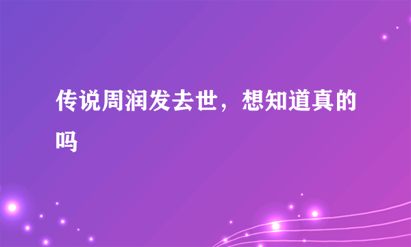 传说周润发去世，想知道真的吗