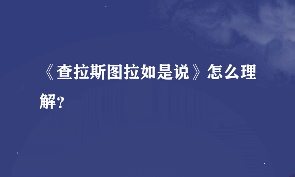 《查拉斯图拉如是说》怎么理解？