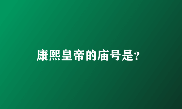 康熙皇帝的庙号是？