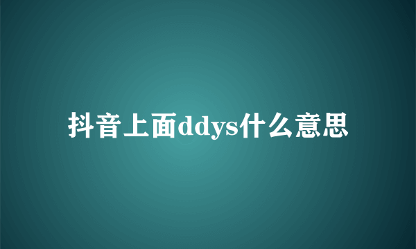 抖音上面ddys什么意思