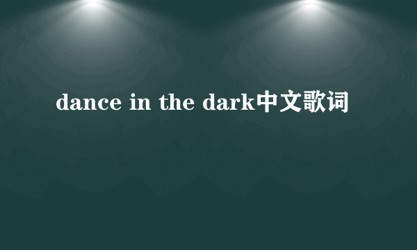 dance in the dark中文歌词