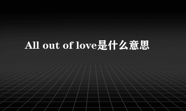 All out of love是什么意思