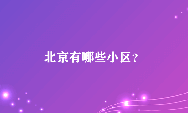 北京有哪些小区？