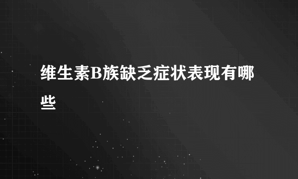 维生素B族缺乏症状表现有哪些