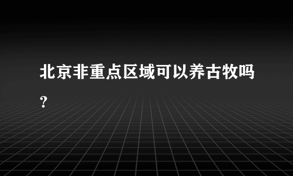 北京非重点区域可以养古牧吗？