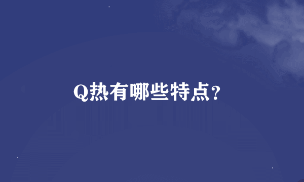 Q热有哪些特点？