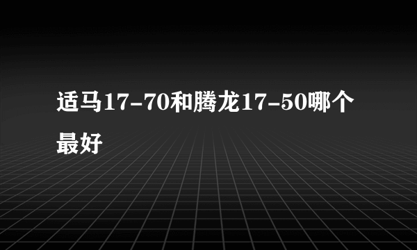 适马17-70和腾龙17-50哪个最好