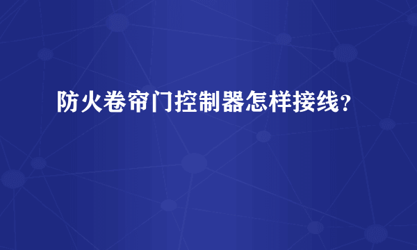 防火卷帘门控制器怎样接线？