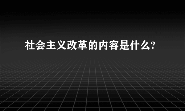 社会主义改革的内容是什么?