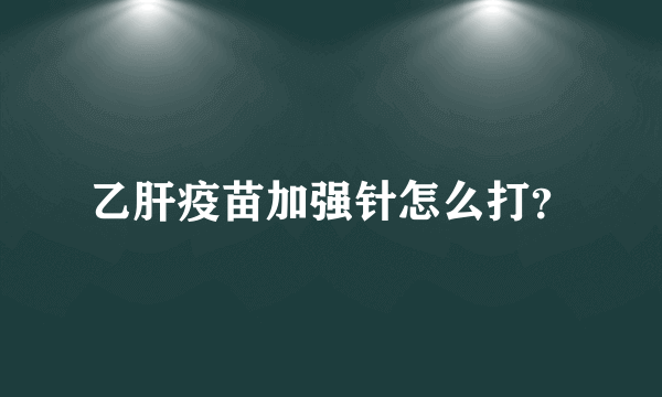 乙肝疫苗加强针怎么打？