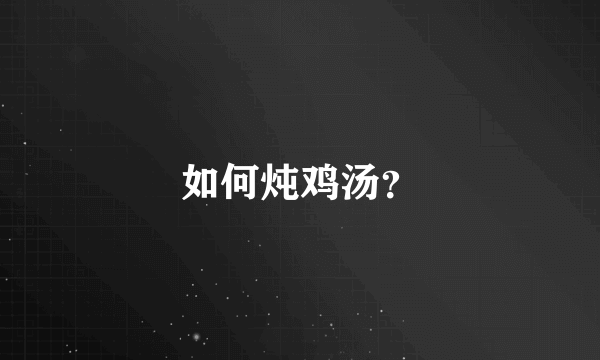 如何炖鸡汤？