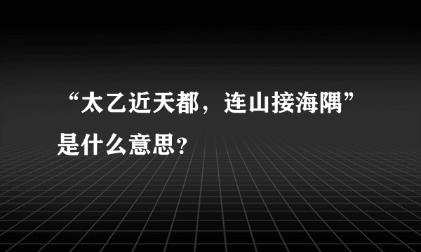 “太乙近天都，连山接海隅”是什么意思？