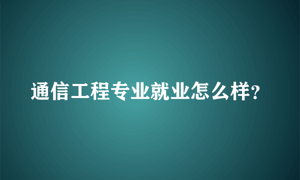 通信工程专业就业怎么样？