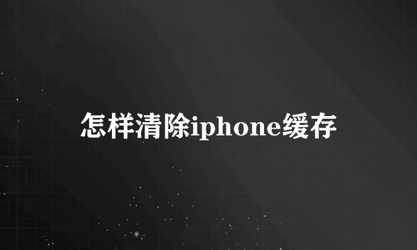 怎样清除iphone缓存