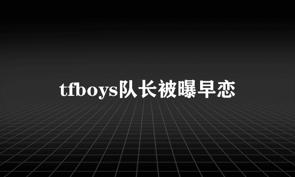 tfboys队长被曝早恋