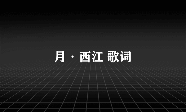 月·西江 歌词