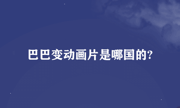 巴巴变动画片是哪国的?