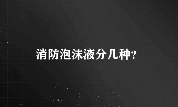 消防泡沫液分几种？