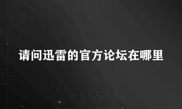 请问迅雷的官方论坛在哪里