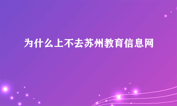 为什么上不去苏州教育信息网