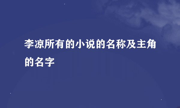 李凉所有的小说的名称及主角的名字