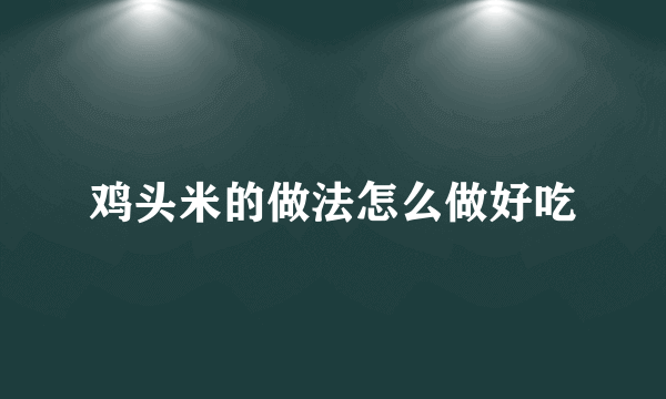 鸡头米的做法怎么做好吃