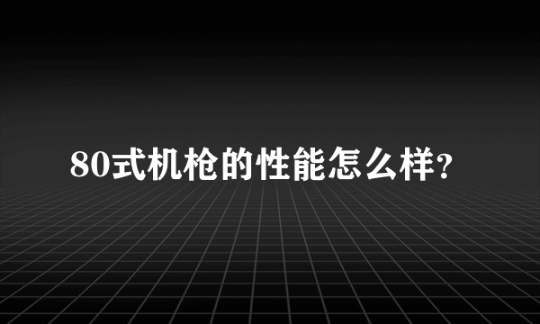 80式机枪的性能怎么样？