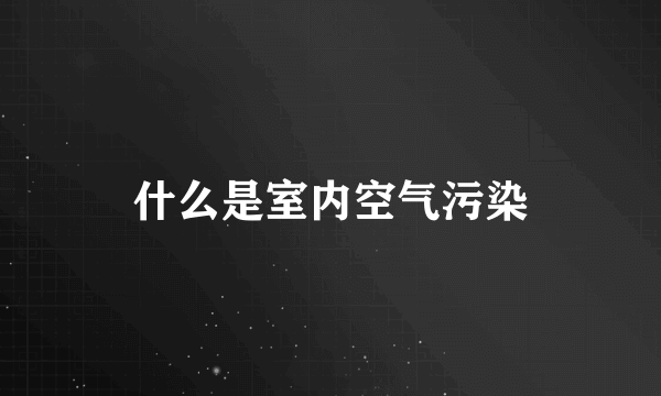 什么是室内空气污染