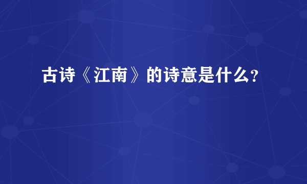 古诗《江南》的诗意是什么？