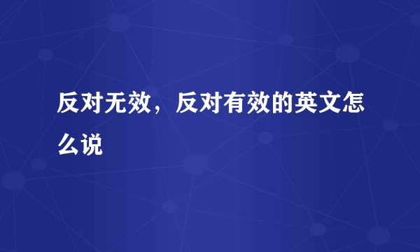 反对无效，反对有效的英文怎么说