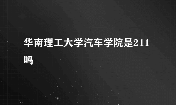 华南理工大学汽车学院是211吗