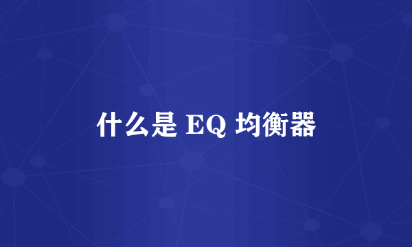 什么是 EQ 均衡器