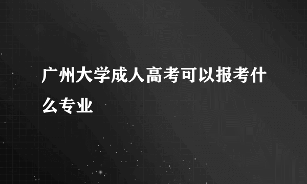 广州大学成人高考可以报考什么专业