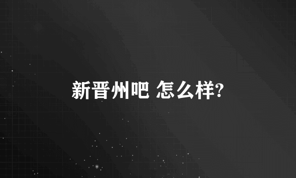 新晋州吧 怎么样?