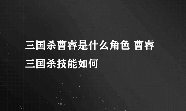 三国杀曹睿是什么角色 曹睿三国杀技能如何