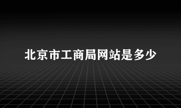 北京市工商局网站是多少