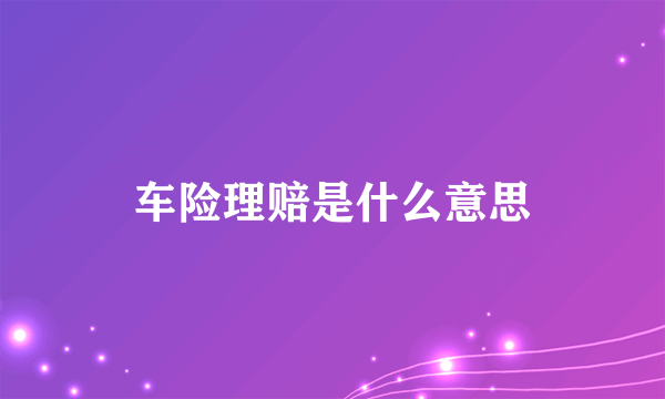 车险理赔是什么意思