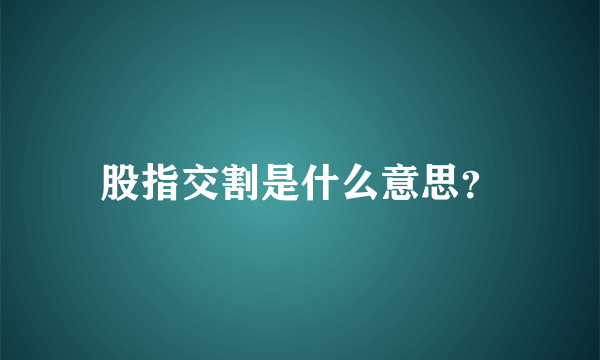 股指交割是什么意思？