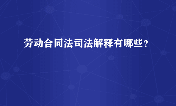 劳动合同法司法解释有哪些？