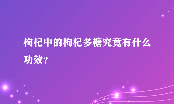 枸杞中的枸杞多糖究竟有什么功效？