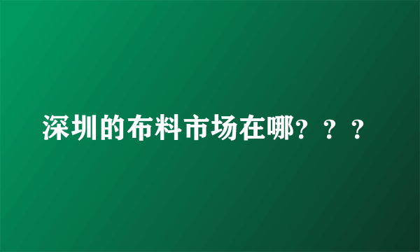 深圳的布料市场在哪？？？